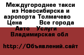 Междугороднее такси из Новосибирска и аэропорта Толмачево. › Цена ­ 14 - Все города Авто » Услуги   . Владимирская обл.